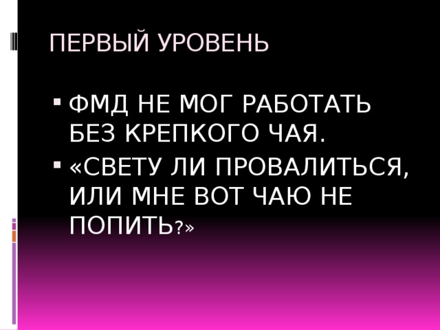ПЕРВЫЙ УРОВЕНЬ ФМД НЕ МОГ РАБОТАТЬ БЕЗ КРЕПКОГО ЧАЯ. «СВЕТУ ЛИ ПРОВАЛИТЬСЯ, ИЛИ МНЕ ВОТ ЧАЮ НЕ ПОПИТЬ ?» 
