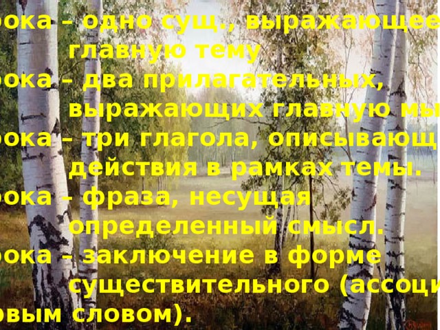 1 строка – одно сущ., выражающее  главную тему 2 строка – два прилагательных,  выражающих главную мысль. 3 строка – три глагола, описывающие  действия в рамках темы. 4 строка – фраза, несущая  определенный смысл. 5 строка – заключение в форме  существительного (ассоциация с первым словом). 