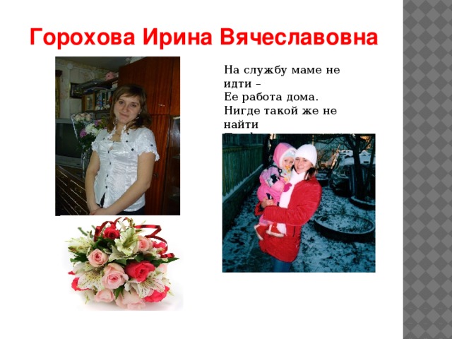 Горохова Ирина Вячеславовна На службу маме не идти – Ее работа дома. Нигде такой же не найти Профессии весомой 