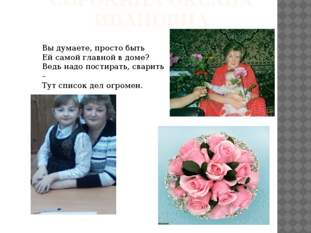 Сорокина Оксана Ивановна Вы думаете, просто быть Ей самой главной в доме? Ведь надо постирать, сварить – Тут список дел огромен. 