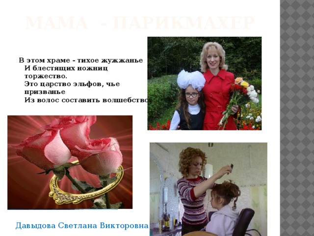 Мама - парикмахер В этом храме - тихое жужжанье   И блестящих ножниц торжество.   Это царство эльфов, чье призванье   Из волос составить волшебство. Давыдова Светлана Викторовна 