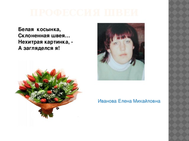 Профессия швеи Белая косынка,  Склоненная швея…  Нехитрая картинка, -  А загляделся я! Иванова Елена Михайловна 