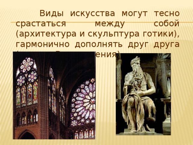Виды искусства могут тесно срастаться между собой (архитектура и скульптура готики), гармонично дополнять друг друга (в эпоху Возрождения)