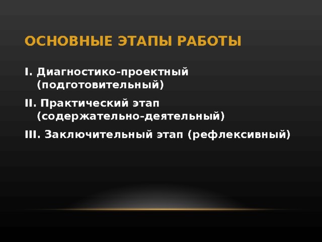 ОСНОВНЫЕ ЭТАПЫ РАБОТЫ I. Диагностико-проектный (подготовительный) I І . Практический этап (содержательно-деятельный) I ІІ . Заключительный этап (рефлексивный)  