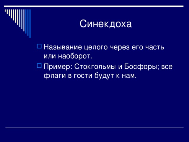 Называние целого через его часть или наоборот. Пример: Стокгольмы и Босфоры; все флаги в гости будут к нам. 