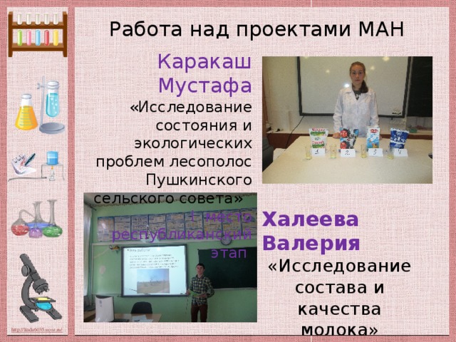 Работа над проектами МАН Каракаш Мустафа «Исследование состояния и экологических проблем лесополос Пушкинского сельского совета» I место республиканский этап Халеева Валерия «Исследование состава и качества молока»