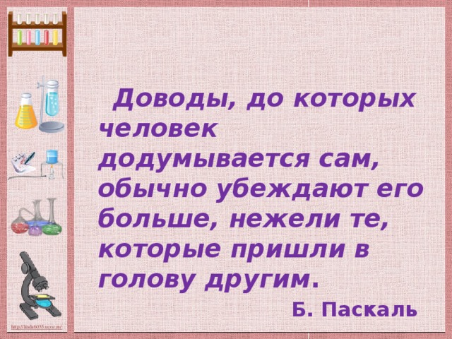 Доводы, до которых человек додумывается сам, обычно убеждают его больше, нежели те, которые пришли в голову другим . Б. Паскаль