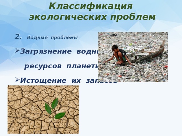 Классификация экологических проблем 2. Водные проблемы Загрязнение водных  ресурсов планеты Истощение их запасов
