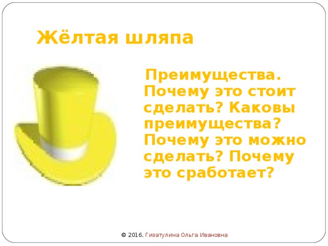 Жёлтая шляпа  Преимущества. Почему это стоит сделать? Каковы преимущества? Почему это можно сделать? Почему это сработает?  © 2016 , Гизатулина Ольга Ивановна 