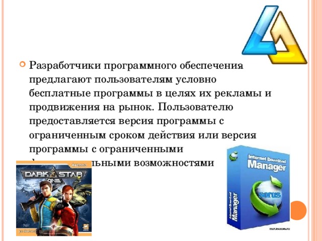 Разработчики программного обеспечения предлагают пользователям условно бесплатные программы в целях их рекламы и продвижения на рынок. Пользователю предоставляется версия программы с ограниченным сроком действия или версия программы с ограниченными функциональными возможностями 