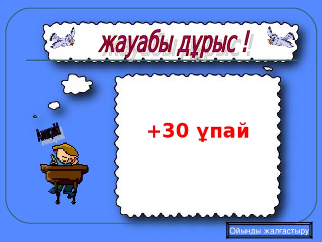  +30 ұпай  Ойынды жалғастыру 