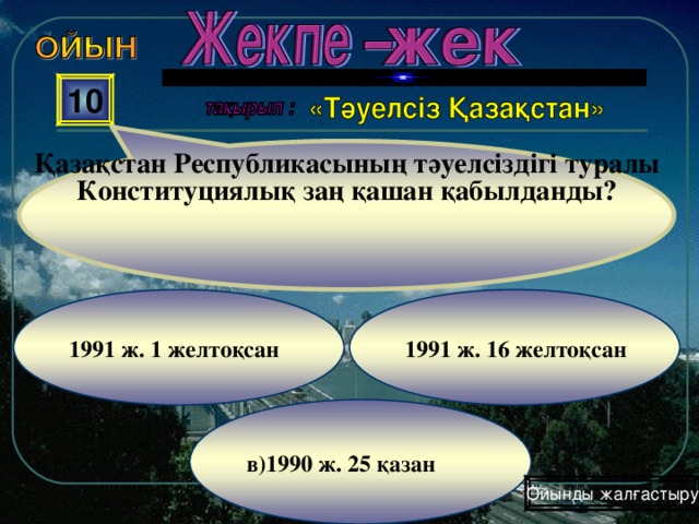 Қазақстан Республикасының тәуелсіздігі туралы Конституциялық заң қашан қабылданды? 10 1991 ж. 16 желтоқсан 1991 ж. 1 желтоқсан в)1990 ж. 25 қазан Ойынды жалғастыру 