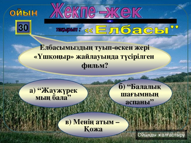 Елбасымыздың туып-өскен жері «Үшқоңыр» жайлауында түсірілген фильм? 30 б ) “Балалық шағымның аспаны”  а) “Жаужүрек мың бала” в) Менің атым – Қожа Ойынды жалғастыру 
