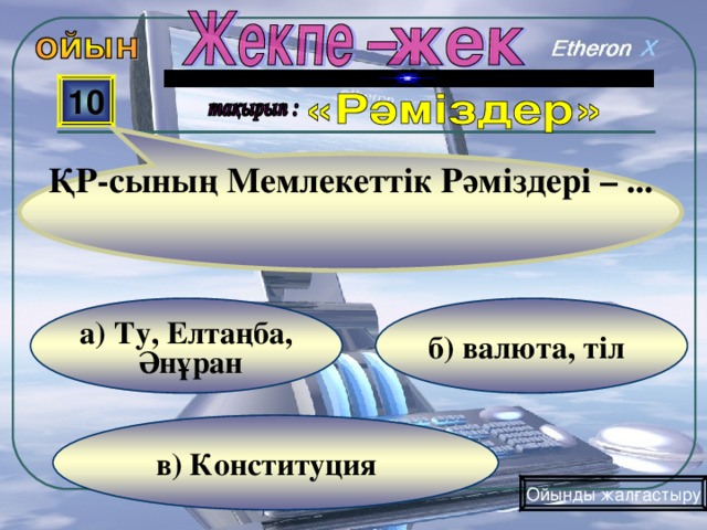 ҚР-сының Мемлекеттік Рәміздері – ... 10  б) валюта, тіл  а) Ту, Елтаңба,  Әнұран  в) Конституция Ойынды жалғастыру 