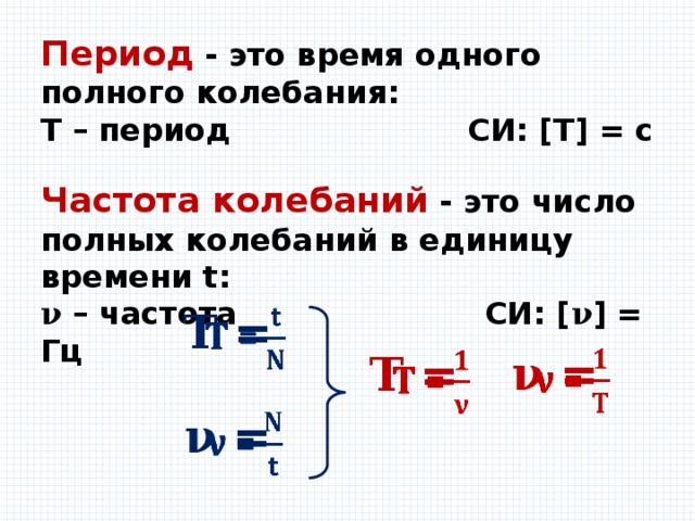 Период  - это время одного полного колебания: Т – период СИ: [Т] = с Частота колебаний  - это число полных колебаний в единицу времени t: 𝛎 – частота СИ: [ 𝛎 ] = Гц 𝚻  =   𝛎  =   𝚻  =   𝛎  =    