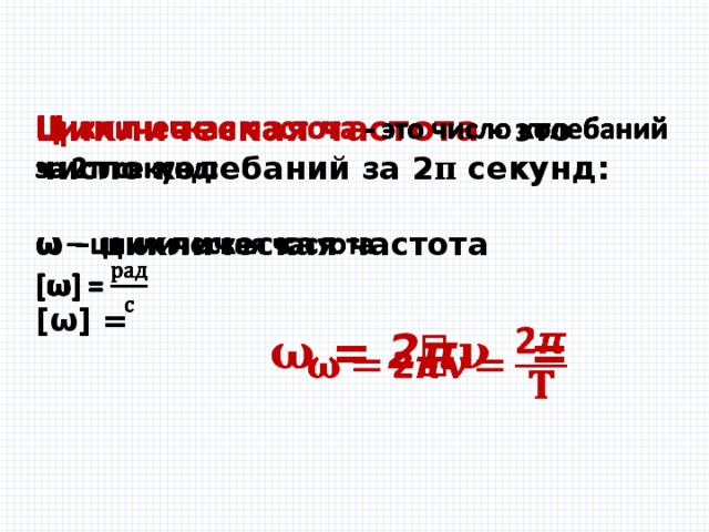 Циклическая частота  - это число колебаний за 2 𝛑 секунд:    𝞈 – циклическая частота [ 𝞈 ] = 𝛚 = 2𝞹𝛎  =   