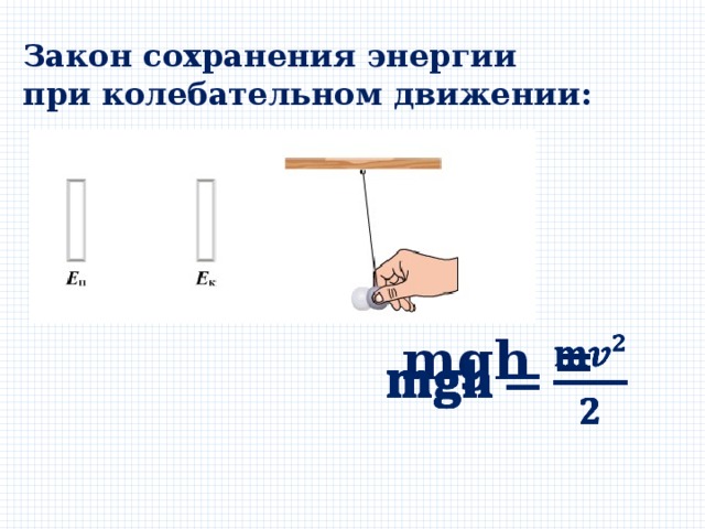 Закон сохранения энергии при колебательном движении: 𝐦 𝐠𝐡 =   