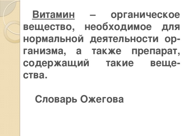 Витамин – органическое вещество, необходимое для нормальной деятельности ор-ганизма, а также препарат, содержащий такие веще-ства.                                                 Словарь Ожегова 