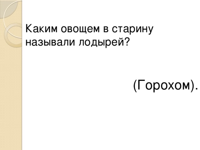 Каким овощем в старину называли лодырей? (Горохом). 