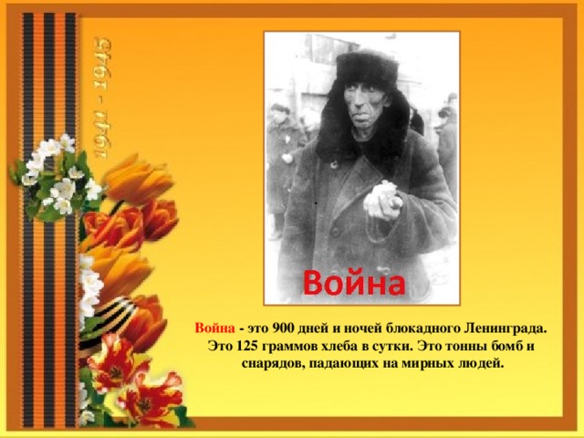 Война - это 900 дней и ночей блокадного Ленинграда. Это 125 граммов хлеба в сутки. Это тонны бомб и снарядов, падающих на мирных людей. 