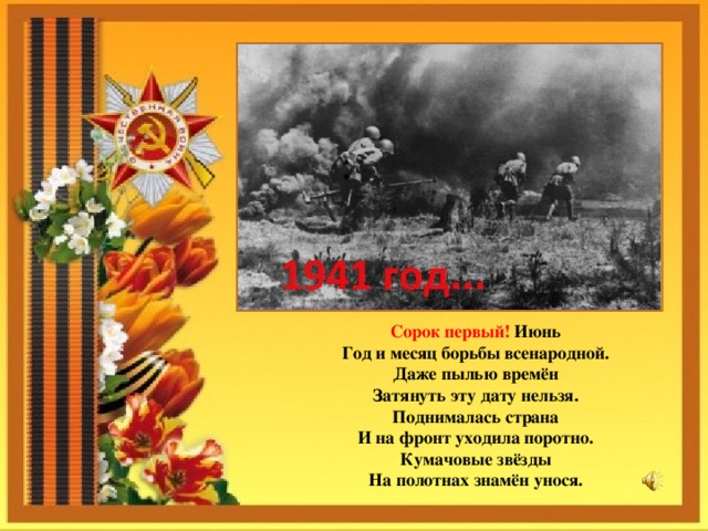 Сорок первый! Июнь  Год и месяц борьбы всенародной.  Даже пылью времён  Затянуть эту дату нельзя.  Поднималась страна  И на фронт уходила поротно.  Кумачовые звёзды  На полотнах знамён унося. 