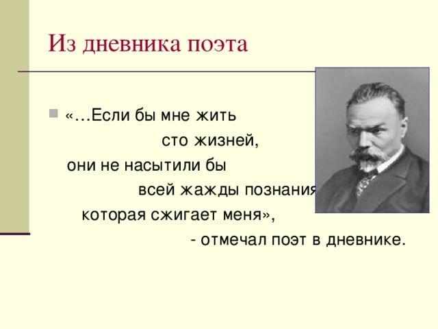 Из дневника поэта «…Если бы мне жить  сто жизней,  они не насытили бы  всей жажды познания,  которая сжигает меня»,  - отмечал поэт в дневнике. 
