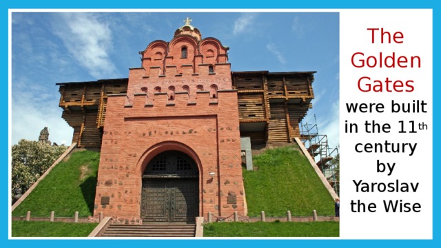 The Golden Gates  were built in the 11 th century by Yaroslav the Wise 