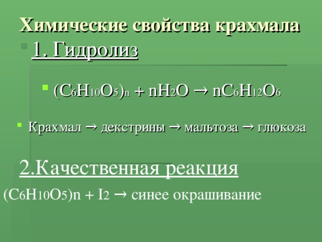 Химические свойства крахмала 1. Гидролиз 1. Гидролиз (С 6 Н 10 О 5 ) n + nH 2 O → nC 6 H 12 O 6 Крахмал → декстрины → мальтоза → глюкоза 2.Качественная реакция 2.Качественная реакция (С 6 Н 10 О 5 ) n + I 2  → синее окрашивание 