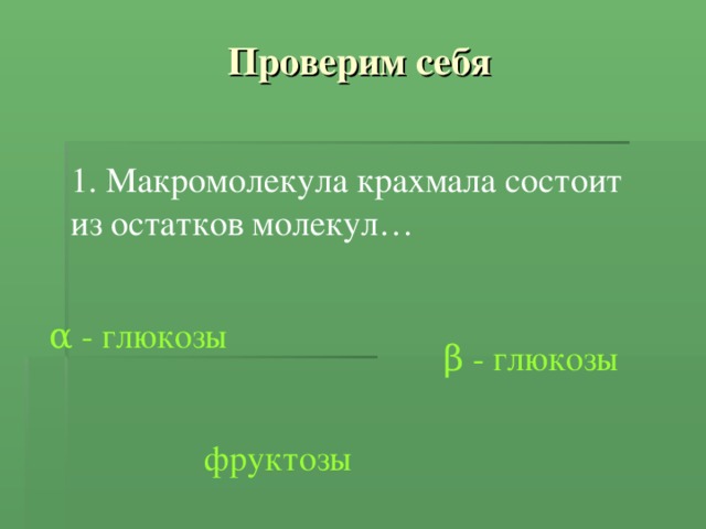 Проверим себя 1. Макромолекула крахмала состоит из остатков молекул… α - глюкозы β - глюкозы фруктозы 