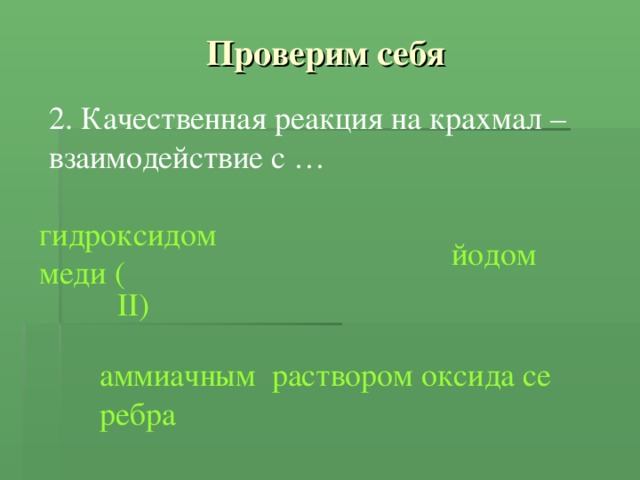 Проверим себя 2. Качественная реакция на крахмал – взаимодействие с … гидроксидом меди ( II ) йодом аммиачным  раствором оксида серебра 