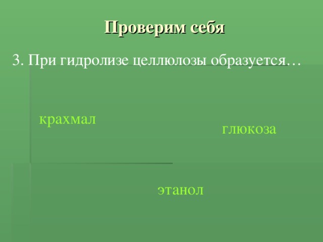 Проверим себя 3. При гидролизе целлюлозы образуется… крахмал глюкоза этанол 