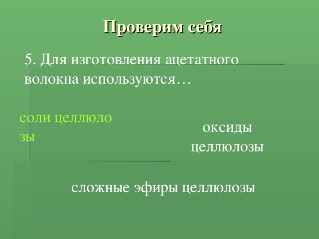 Проверим себя 5. Для изготовления ацетатного волокна используются… соли целлюлозы оксиды целлюлозы сложные эфиры целлюлозы 