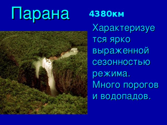 Парана 4380км  Характеризуется ярко выраженной сезонностью режима. Много порогов и водопадов. 