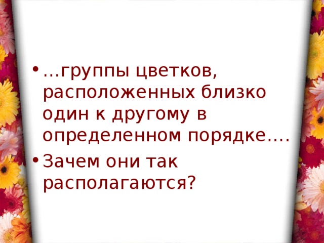 … группы цветков, расположенных близко один к другому в определенном порядке…. Зачем они так располагаются? 