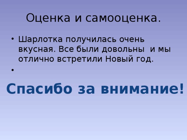 Оценка и самооценка. Шарлотка получилась очень вкусная. Все были довольны и мы отлично встретили Новый год. Спасибо за внимание! 