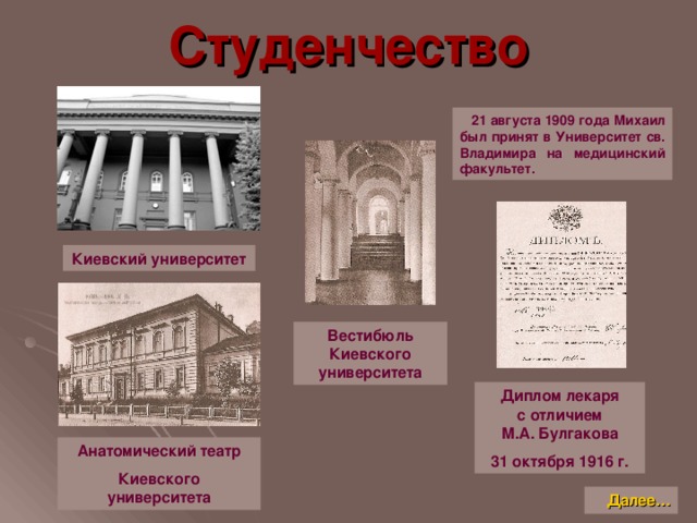 Студенчество  21 августа 1909 года Михаил был принят в Университет св. Владимира на медицинский факультет. Киевский университет Вестибюль  Киевского университета Диплом лекаря  с отличием  М.А. Булгакова 31 октября 1916 г. Анатомический театр Киевского университета Далее…