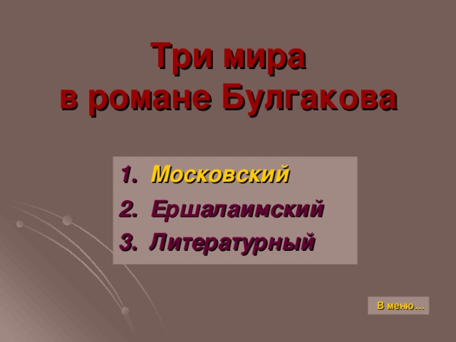 Три мира  в романе Булгакова 1. Московский 2. Ершалаимский 3. Литературный В меню…