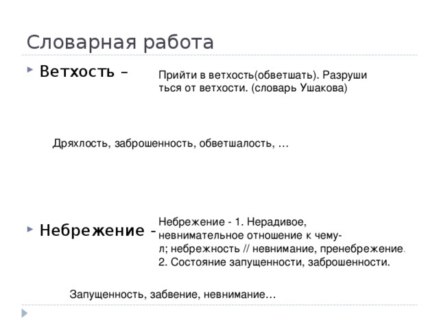 Словарная работа Ветхость –       Небрежение - Прийти в ветхость(обветшать). Разрушиться от ветхости. (словарь Ушакова) Дряхлость, заброшенность, обветшалость, … Небрежение - 1. Нерадивое, невнимательное отношение к чему-л; небрежность // невнимание, пренебрежение .    2. Состояние запущенности, заброшенности. Запущенность, забвение, невнимание… 