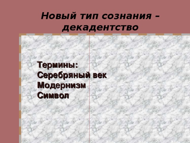 Новый тип сознания – декадентство Термины: Серебряный век Модернизм Символ   