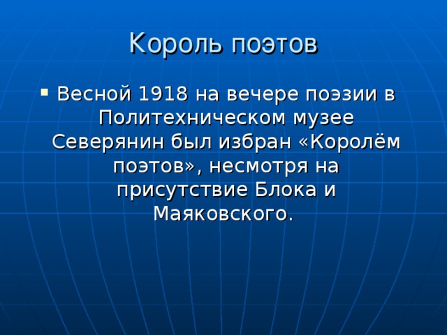 Король поэтов Весной 1918 на вечере поэзии в Политехническом музее Северянин был избран «Королём поэтов», несмотря на присутствие Блока и Маяковского.  