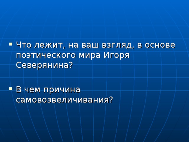 Что лежит, на ваш взгляд, в основе поэтического мира Игоря Северянина? В чем причина самовозвеличивания? 
