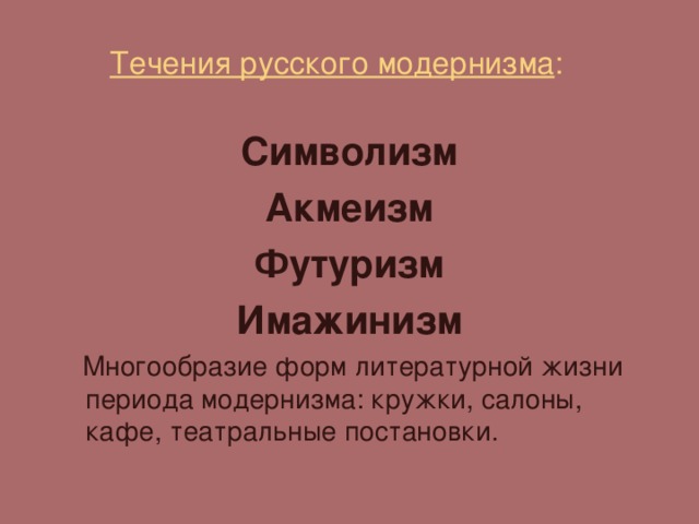  Течения русского модернизма : Символизм Акмеизм Футуризм Имажинизм  Многообразие форм литературной жизни периода модернизма: кружки, салоны, кафе, театральные постановки. 