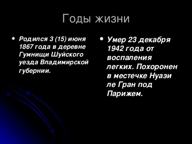 Годы жизни Родился 3 (15) июня 1867 года в деревне Гумнищи Шуйского уезда Владимирской губернии.  Умер 23 декабря 1942 года от воспаления легких. Похоронен в местечке Нуази ле Гран под Парижем. 