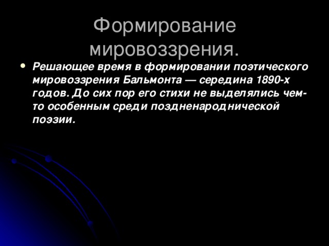 Формирование мировоззрения. Решающее время в формировании поэтического мировоззрения Бальмонта — середина 1890-х годов. До сих пор его стихи не выделялись чем-то особенным среди поздненароднической поэзии.  