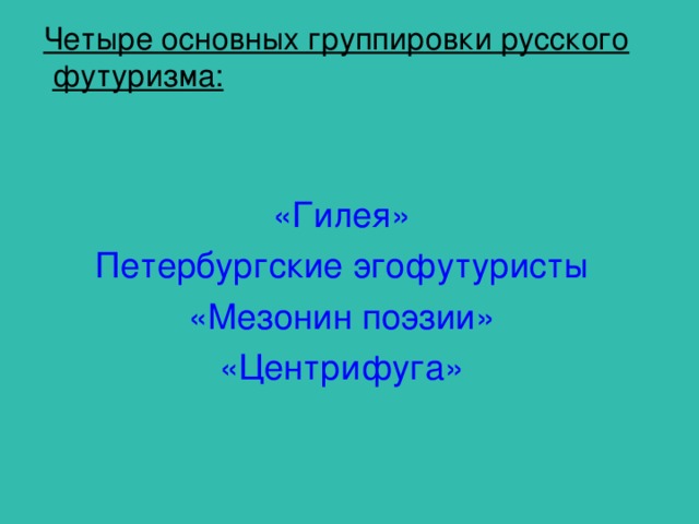 Четыре основных группировки русского футуризма:   «Гилея» Петербургские эгофутуристы «Мезонин поэзии» «Центрифуга» 