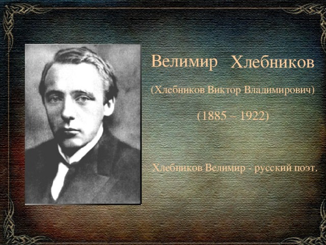   Велимир  Хлебников  (Хлебников Виктор Владимирович)   (1885 – 1922) Хлебников Велимир - русский поэт. 