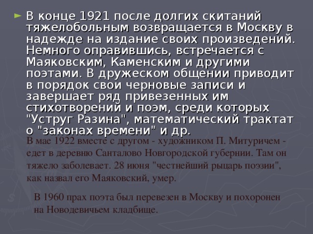 В конце 1921 после долгих скитаний тяжелобольным возвращается в Москву в надежде на издание своих произведений. Немного оправившись, встречается с Маяковским, Каменским и другими поэтами. В дружеском общении приводит в порядок свои черновые записи и завершает ряд привезенных им стихотворений и поэм, среди которых 