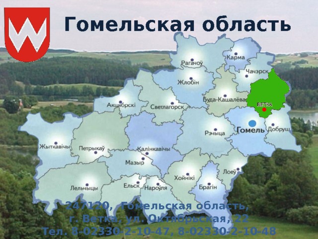 Гомельская область 247120, Гомельская область, г. Ветка, ул. Октябрьская, 22 Тел. 8-02330-2-10-47, 8-02330-2-10-48 