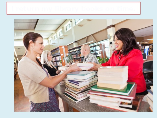 I return my library books on time.