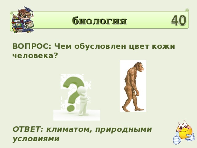 биология ВОПРОС: Чем обусловлен цвет кожи человека? ОТВЕТ: климатом, природными условиями
